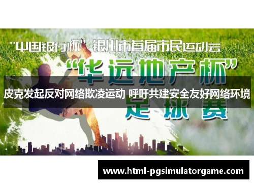 皮克发起反对网络欺凌运动 呼吁共建安全友好网络环境