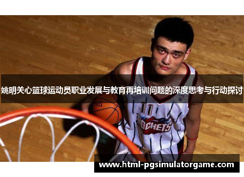 姚明关心篮球运动员职业发展与教育再培训问题的深度思考与行动探讨