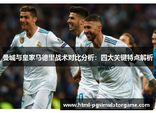 曼城与皇家马德里战术对比分析：四大关键特点解析