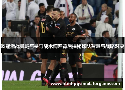 欧冠激战曼城与皇马战术博弈背后揭秘球队智慧与战略对决