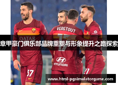 意甲豪门俱乐部品牌重塑与形象提升之路探索