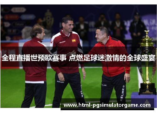 全程直播世预欧赛事 点燃足球迷激情的全球盛宴