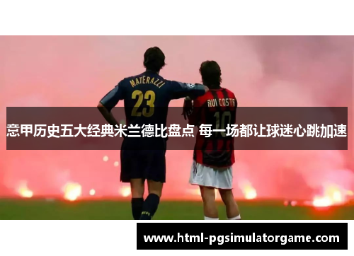 意甲历史五大经典米兰德比盘点 每一场都让球迷心跳加速