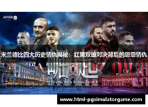 米兰德比四大历史情仇揭秘：红黑双雄对决背后的恩怨情仇