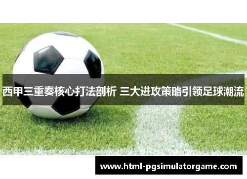 西甲三重奏核心打法剖析 三大进攻策略引领足球潮流