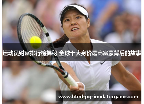 运动员财富排行榜揭秘 全球十大身价最高富豪背后的故事