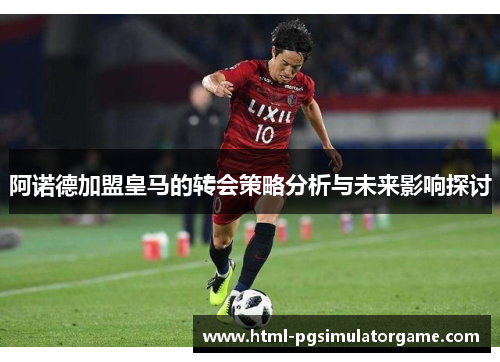 阿诺德加盟皇马的转会策略分析与未来影响探讨