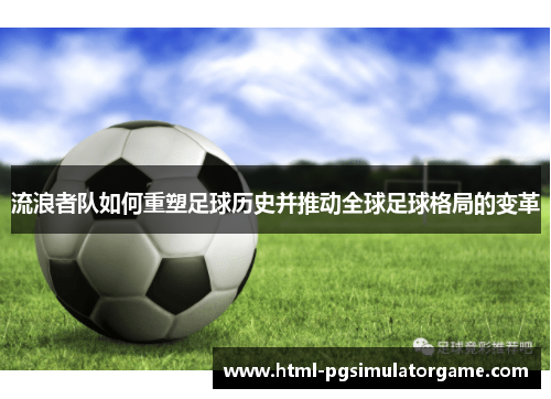 流浪者队如何重塑足球历史并推动全球足球格局的变革