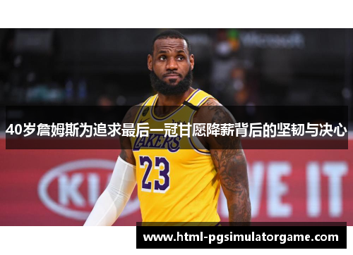 40岁詹姆斯为追求最后一冠甘愿降薪背后的坚韧与决心