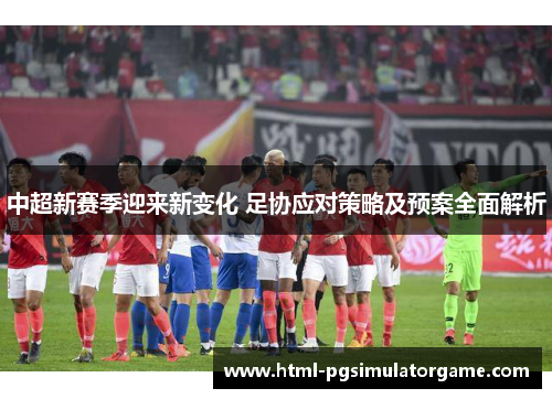 中超新赛季迎来新变化 足协应对策略及预案全面解析