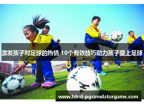 激发孩子对足球的热情 10个有效技巧助力孩子爱上足球