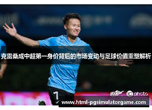 克雷桑成中超第一身价背后的市场变动与足球价值重塑解析