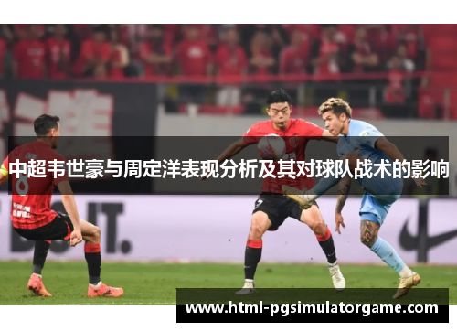 中超韦世豪与周定洋表现分析及其对球队战术的影响