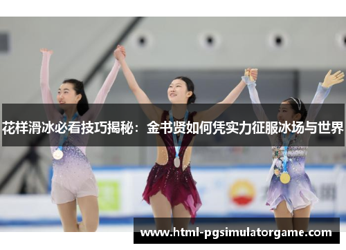 花样滑冰必看技巧揭秘：金书贤如何凭实力征服冰场与世界