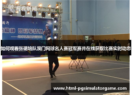 如何观看张德培队澳门网球名人赛冠军赛并在线获取比赛实时动态