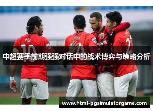 中超赛季前期强强对话中的战术博弈与策略分析