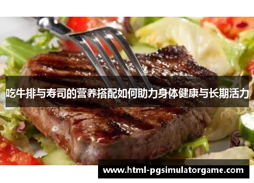 吃牛排与寿司的营养搭配如何助力身体健康与长期活力