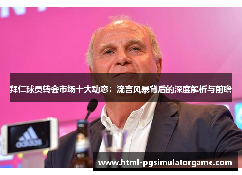 拜仁球员转会市场十大动态：流言风暴背后的深度解析与前瞻