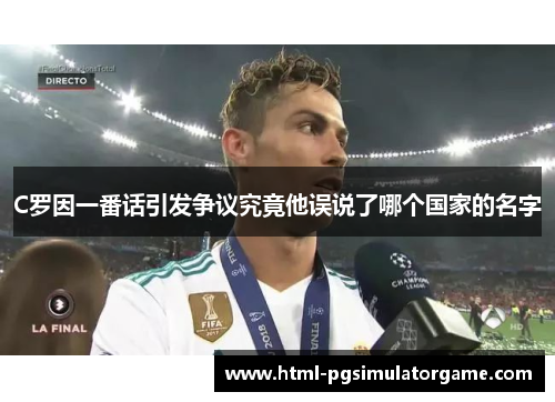 C罗因一番话引发争议究竟他误说了哪个国家的名字