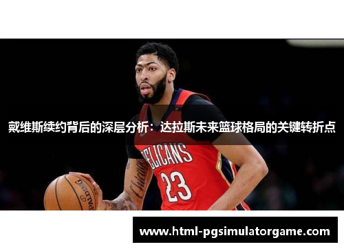 戴维斯续约背后的深层分析：达拉斯未来篮球格局的关键转折点