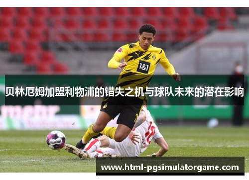 贝林厄姆加盟利物浦的错失之机与球队未来的潜在影响