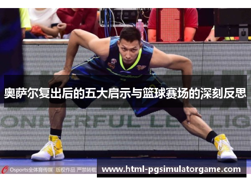 奥萨尔复出后的五大启示与篮球赛场的深刻反思