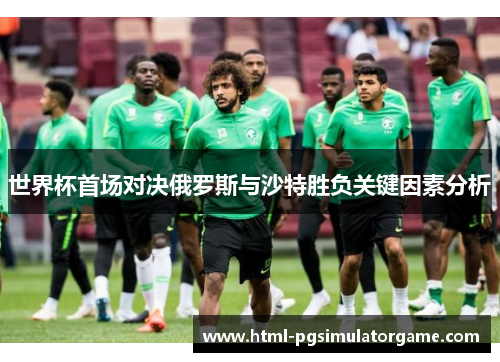 世界杯首场对决俄罗斯与沙特胜负关键因素分析